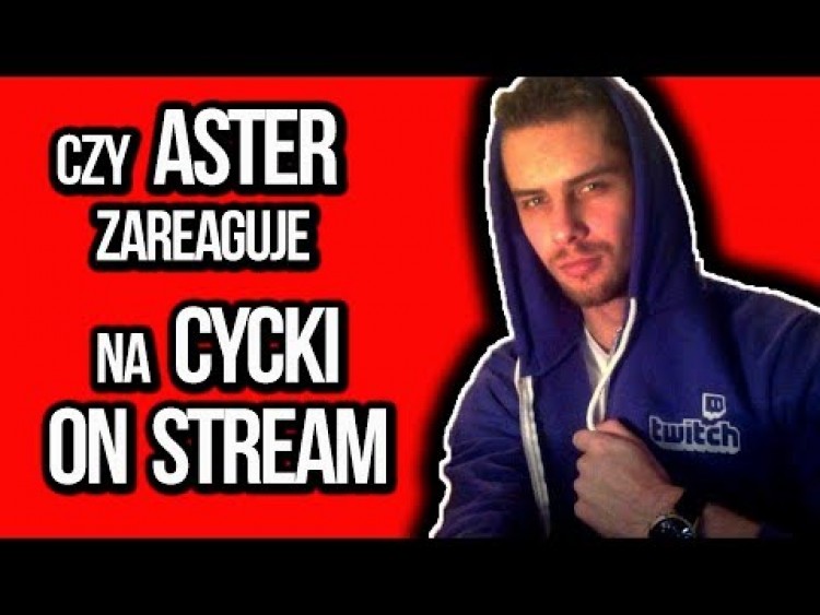 CZY ASTER ZAREAGUJE NA CYCKI ON STREAM ???