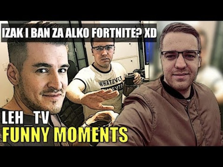 LEH_TV[IZAK I BAN ZA ALKO FORTNITE? XD/NOWA ŚCIANA IZAKA/LEH O WALCE SAJA] [FUNNY MOMENTS]